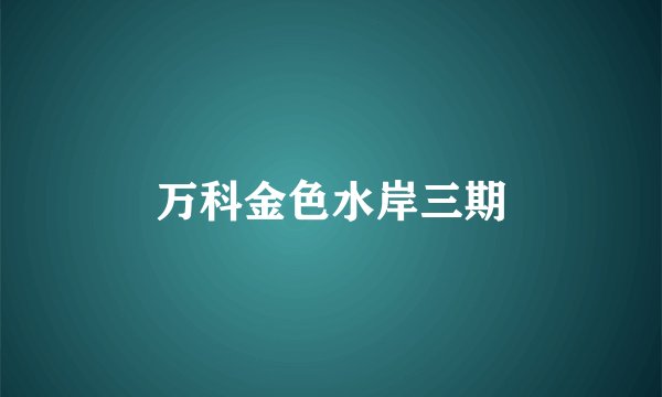 万科金色水岸三期