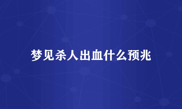 梦见杀人出血什么预兆