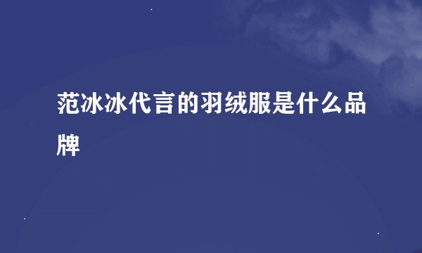 范冰冰代言的羽绒服是什么品牌
