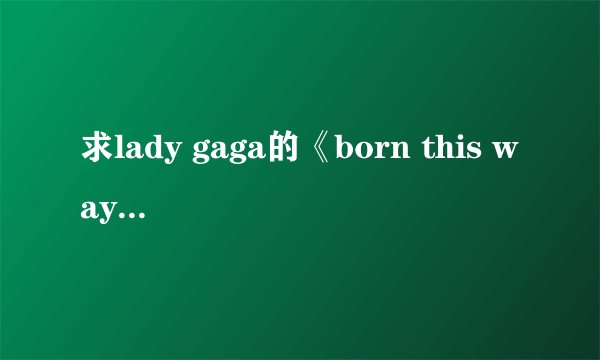 求lady gaga的《born this way》mp3和lyric歌词