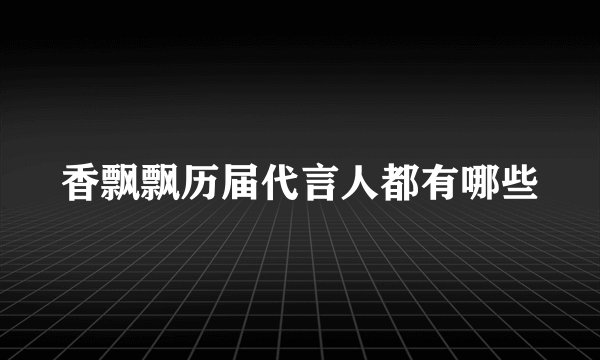 香飘飘历届代言人都有哪些
