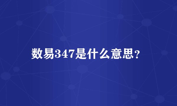 数易347是什么意思？