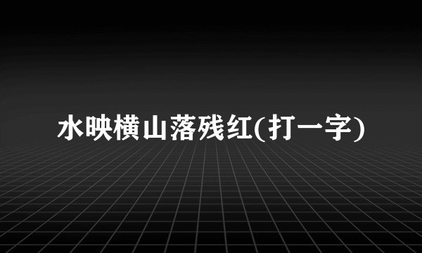 水映横山落残红(打一字)