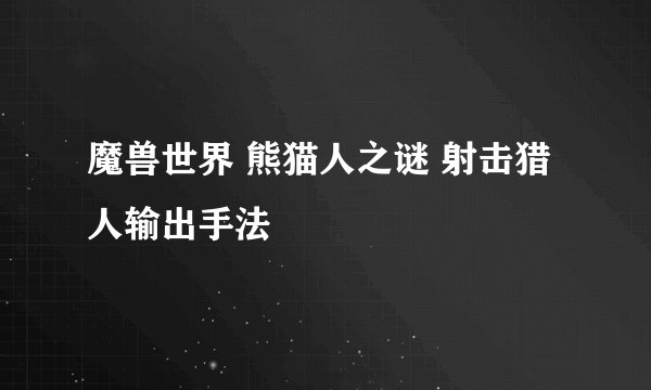 魔兽世界 熊猫人之谜 射击猎人输出手法