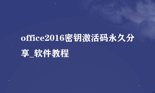 office2016密钥激活码永久分享_软件教程