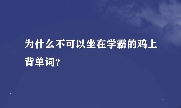 为什么不可以坐在学霸的鸡上背单词？