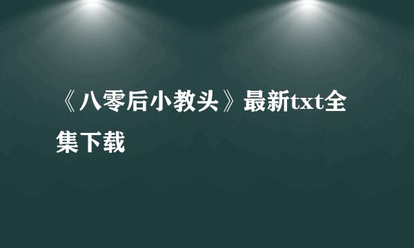 《八零后小教头》最新txt全集下载