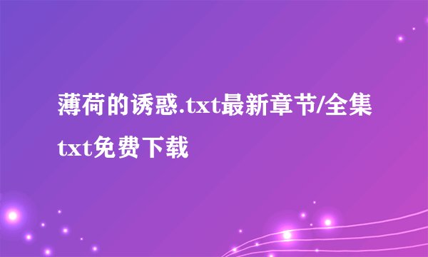 薄荷的诱惑.txt最新章节/全集txt免费下载
