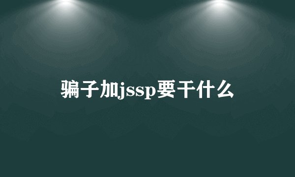 骗子加jssp要干什么