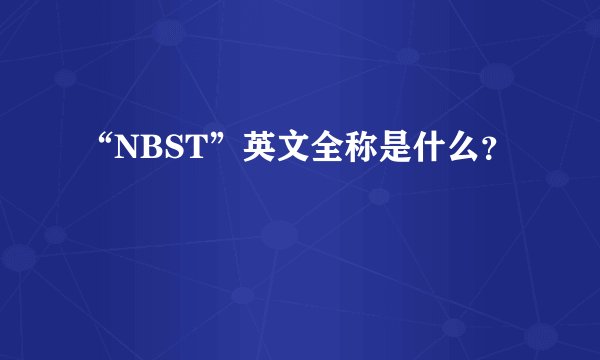 “NBST”英文全称是什么？