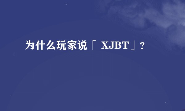为什么玩家说「 XJBT」？