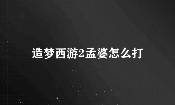 造梦西游2孟婆怎么打