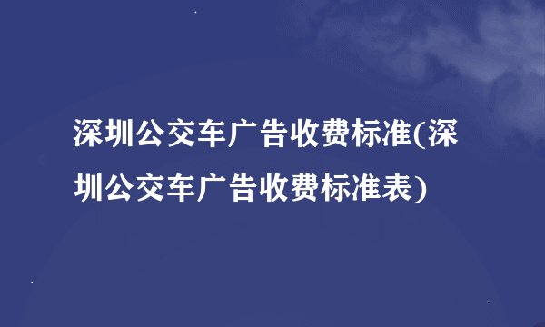 深圳公交车广告收费标准(深圳公交车广告收费标准表)