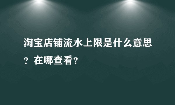 淘宝店铺流水上限是什么意思？在哪查看？