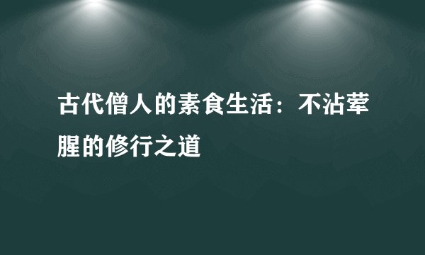 古代僧人的素食生活：不沾荤腥的修行之道
