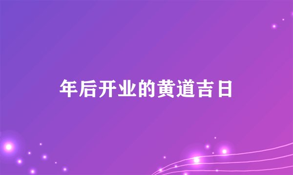 年后开业的黄道吉日