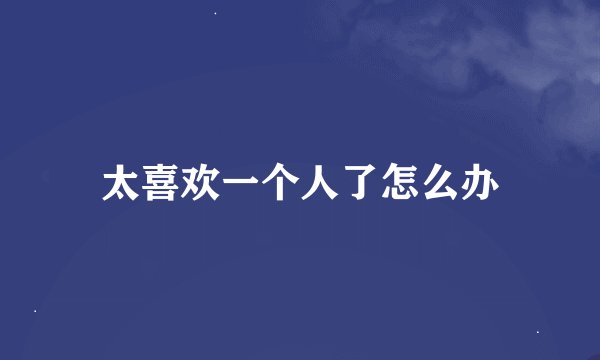 太喜欢一个人了怎么办