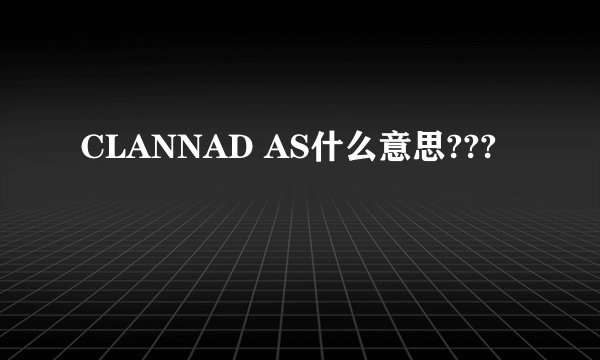 CLANNAD AS什么意思???