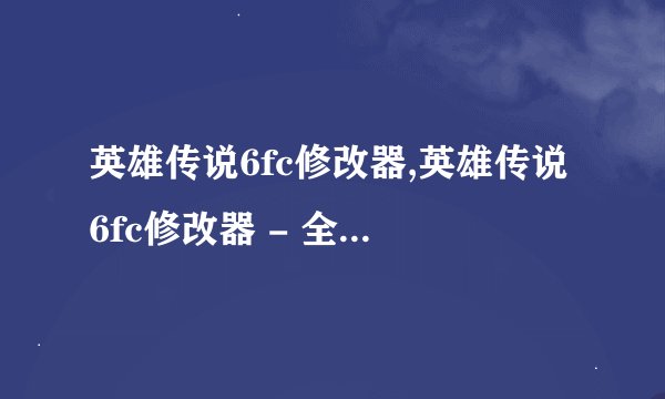英雄传说6fc修改器,英雄传说6fc修改器 - 全新游戏体验