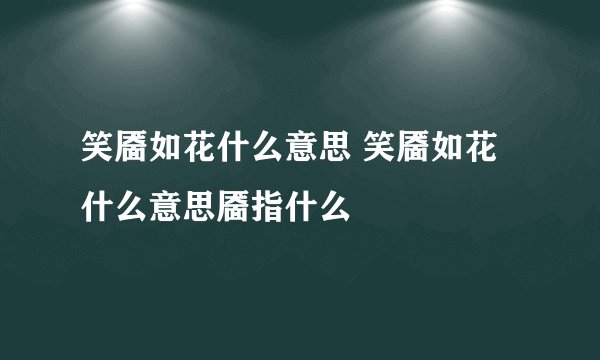 笑靥如花什么意思 笑靥如花什么意思靥指什么