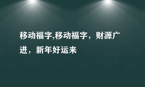 移动福字,移动福字，财源广进，新年好运来
