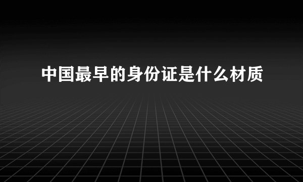 中国最早的身份证是什么材质