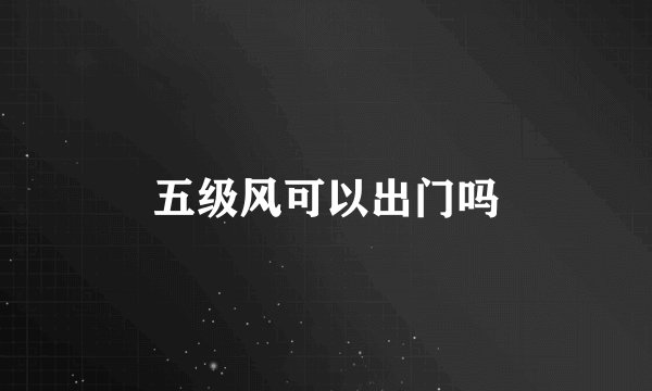 五级风可以出门吗