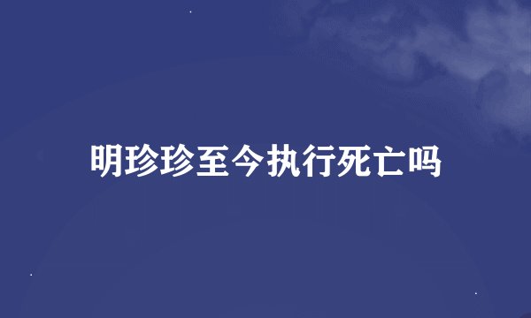 明珍珍至今执行死亡吗