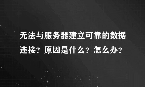无法与服务器建立可靠的数据连接?原因是什么?怎么办?
