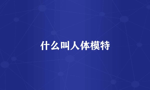 什么叫人体模特
