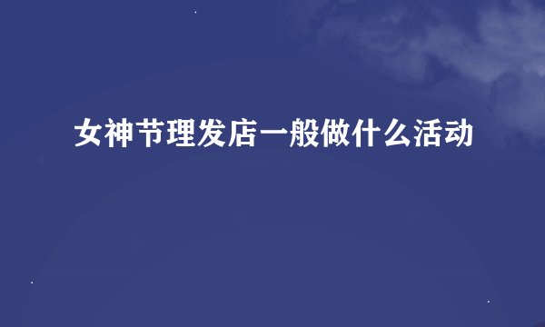 女神节理发店一般做什么活动