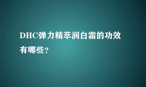 DHC弹力精萃润白霜的功效有哪些？