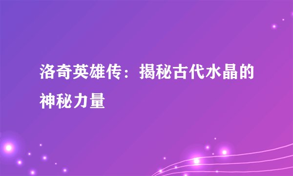 洛奇英雄传：揭秘古代水晶的神秘力量