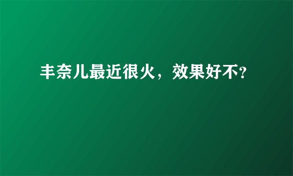 丰奈儿最近很火，效果好不？