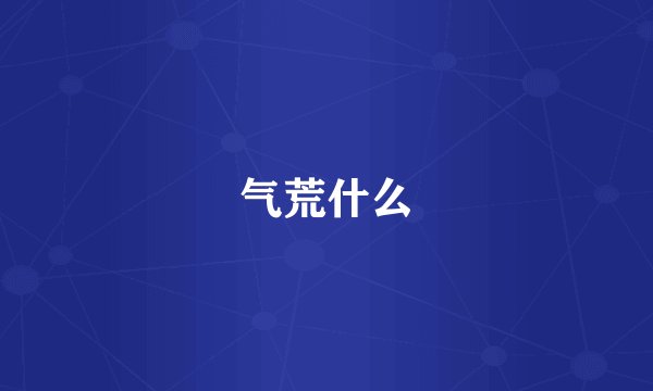 气荒什么