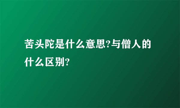 苦头陀是什么意思?与僧人的什么区别?