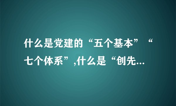 什么是党建的“五个基本”“七个体系”,什么是“创先争优”活动？...