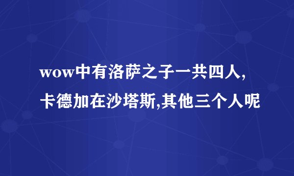 wow中有洛萨之子一共四人,卡德加在沙塔斯,其他三个人呢