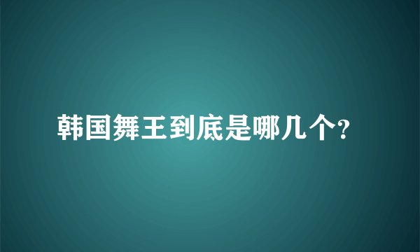 韩国舞王到底是哪几个？