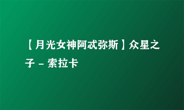【月光女神阿忒弥斯】众星之子 - 索拉卡