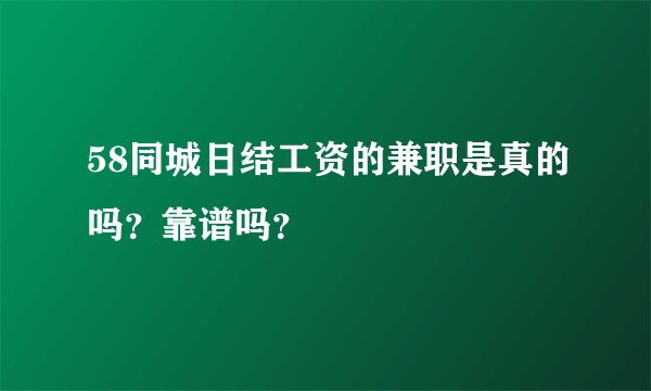 58同城日结工资的兼职是真的吗？靠谱吗？