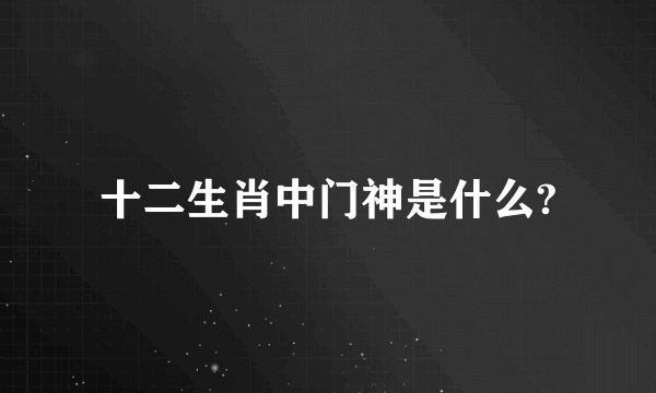 十二生肖中门神是什么?