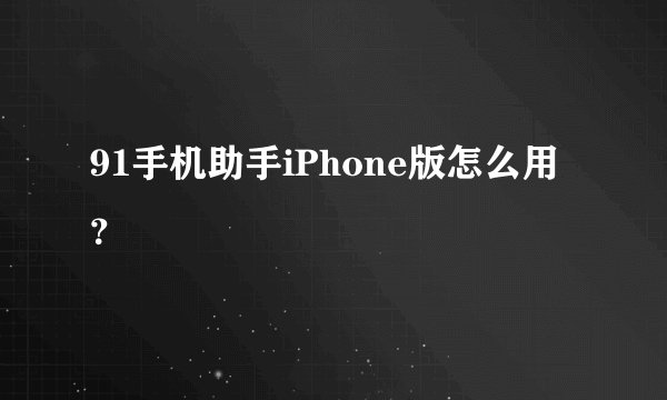 91手机助手iPhone版怎么用？