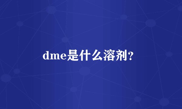 dme是什么溶剂？