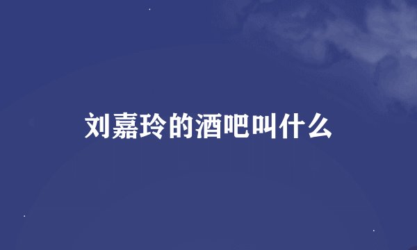 刘嘉玲的酒吧叫什么