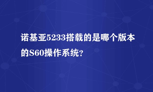 诺基亚5233搭载的是哪个版本的S60操作系统？