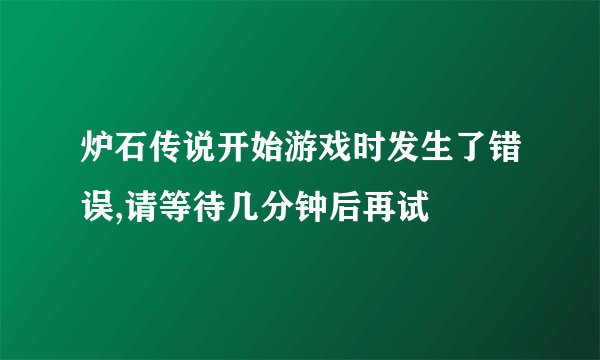 炉石传说开始游戏时发生了错误,请等待几分钟后再试