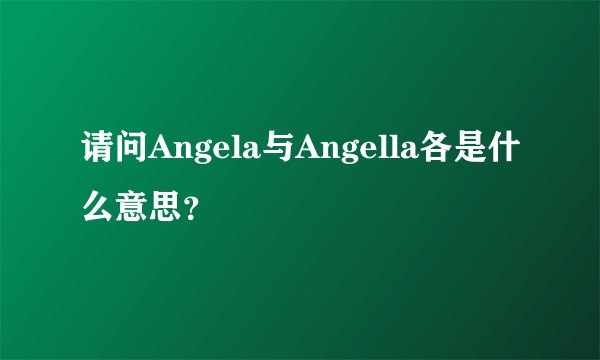请问Angela与Angella各是什么意思？