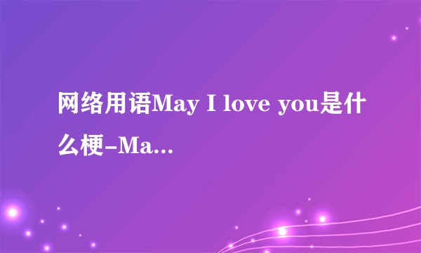 网络用语May I love you是什么梗-May I love you梗意思及出处分享