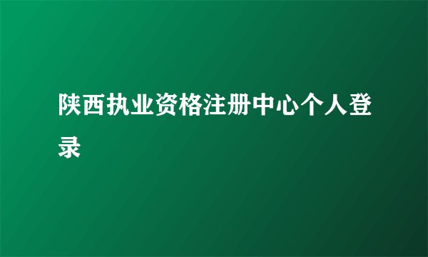 陕西执业资格注册中心个人登录